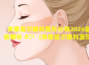 承德爱尔眼科整形价格2026最新解析 🪴 (承德爱尔眼科医院视力手术价格)